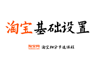 【淘宝基础设置】淘宝开店运营教程 新手零基础免费注册店铺开店电商培训课程